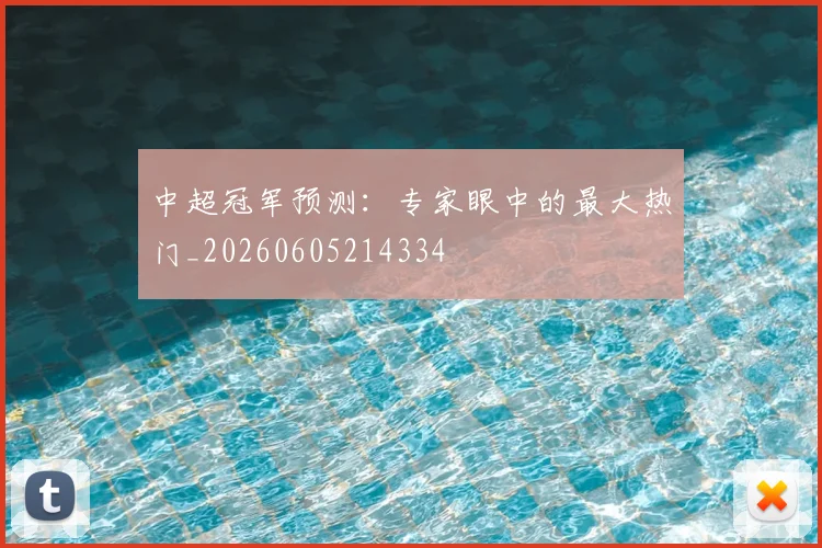 中超冠军预测:专家眼中的最大热门_20260605214334