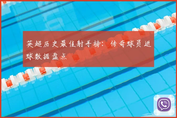 英超历史最佳射手榜：传奇球员进球数据盘点