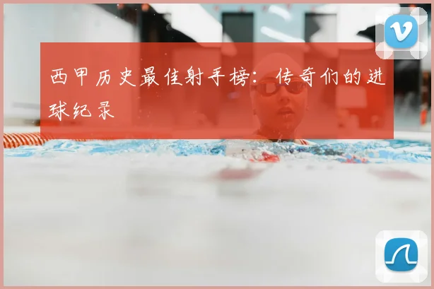 西甲历史最佳射手榜:传奇们的进球纪录